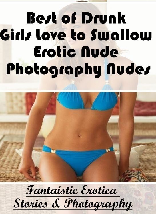 Blow Job: Fantaistic Erotica Stories & Photography Best of "Drunk Girls Love to Swallow Erotic Nude Photography Nudes" ( Erotic Photography, Erotic Stories, Nude Photos, Naked , Lesbian, She-male, Gay, Fetish, Bondage, Sex, Erotica, Hentai, Blow Job, Thre