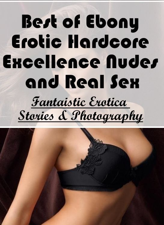 Erotic Stories: Fantaistic Erotica Stories & Photography Best of "Ebony Erotic Hardcore Excellence Nudes and Real Sex" ( Erotic Photography, Erotic Stories, Nude Photos, Naked , Lesbian, She-male, Gay, Fetish, Bondage, Sex, Erotica, Hentai, Blow Job, Thre