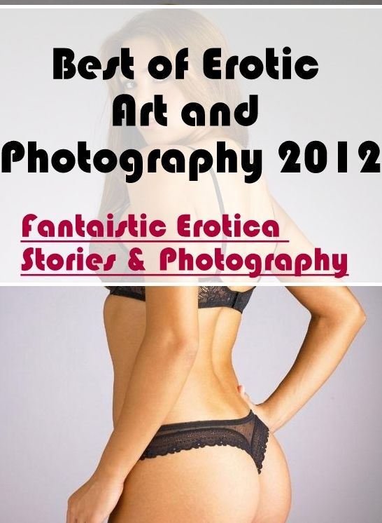 Nude Photos: Fantaistic Erotica Stories & Photography Best of "Erotic Art and Photography 2012 ( Erotic Photography, Erotic Stories, Nude Photos, Naked , Lesbian, She-male, Gay, Fetish, Bondage, Sex, Erotica, Hentai, Blow Job, Three-sum , XXX)