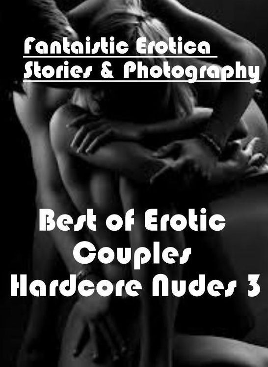 Sex: Fantaistic Erotica Stories & Photography Best of "Erotic Couples Hardcore Nudes 3" ( Erotic Photography, Erotic Stories, Nude Photos, Naked , Lesbian, She-male, Gay, Fetish, Bondage, Sex, Erotica, Hentai, Blow Job, Three-sum , XXX)