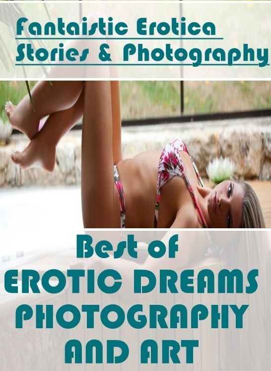 Erotica: Fantaistic Erotica Stories & Photography Best of "EROTIC DREAMS PHOTOGRAPHY AND ART" ( Erotic Photography, Erotic Stories, Nude Photos, Naked , Lesbian, She-male, Gay, Fetish, Bondage, Sex, Erotica, Hentai, Blow Job, Three-sum , XXX)