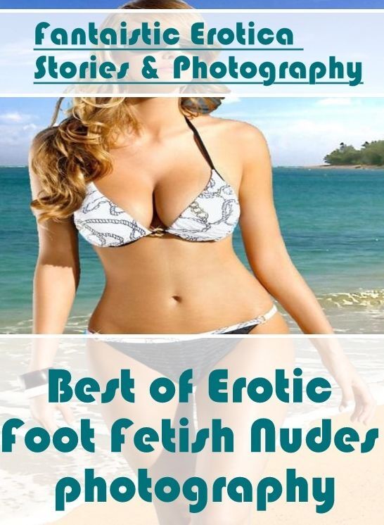 Submisive: Fantaistic Erotica Stories & Photography Best of "Erotic Foot Fetish Nudes photography" ( Erotic Photography, Erotic Stories, Nude Photos, Naked , Lesbian, She-male, Gay, Fetish, Bondage, Sex, Erotica, Hentai, Blow Job, Three-sum , XXX)
