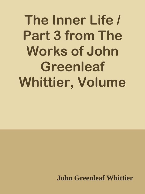 The Inner Life / Part 3 from The Works of John Greenleaf Whittier, Volume VII