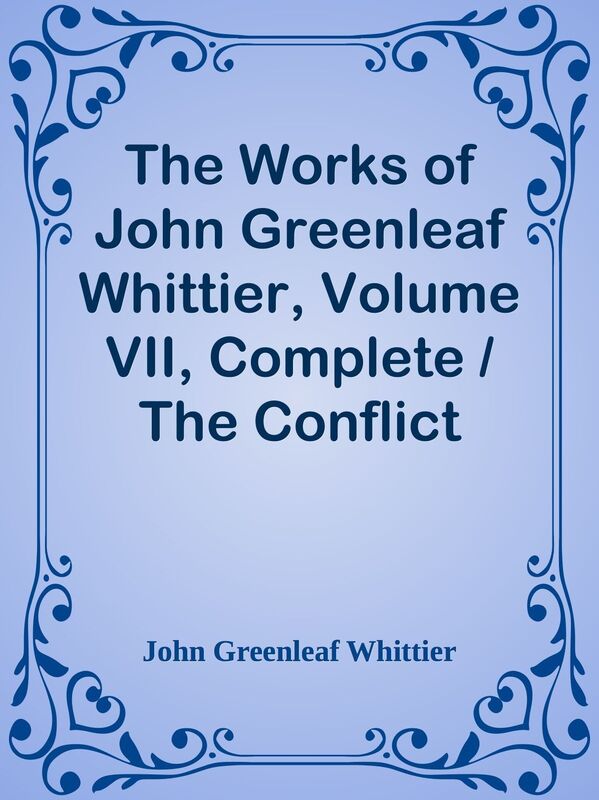 The Works of John Greenleaf Whittier, Volume VII, Complete / The Conflict with Slave