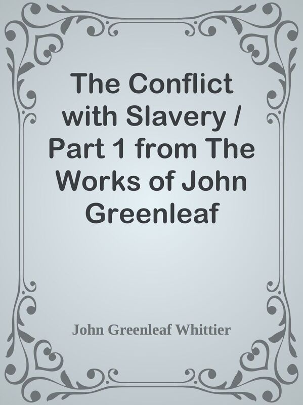 The Conflict with Slavery / Part 1 from The Works of John Greenleaf Whittier, Volume