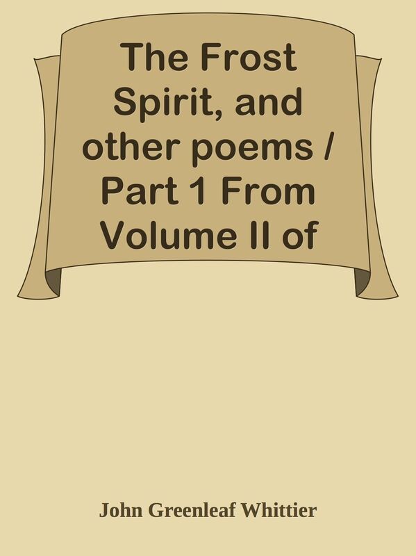The Frost Spirit, and other poems / Part 1 From Volume II of The Works of John Green