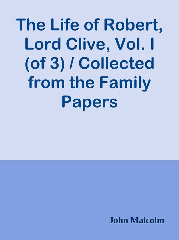The Life of Robert, Lord Clive, Vol. I (of 3) / Collected from the Family Papers Com