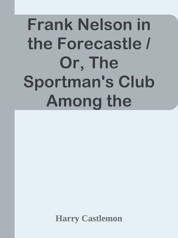 Frank Nelson in the Forecastle / Or, The Sportman's Club Among the Whalers
