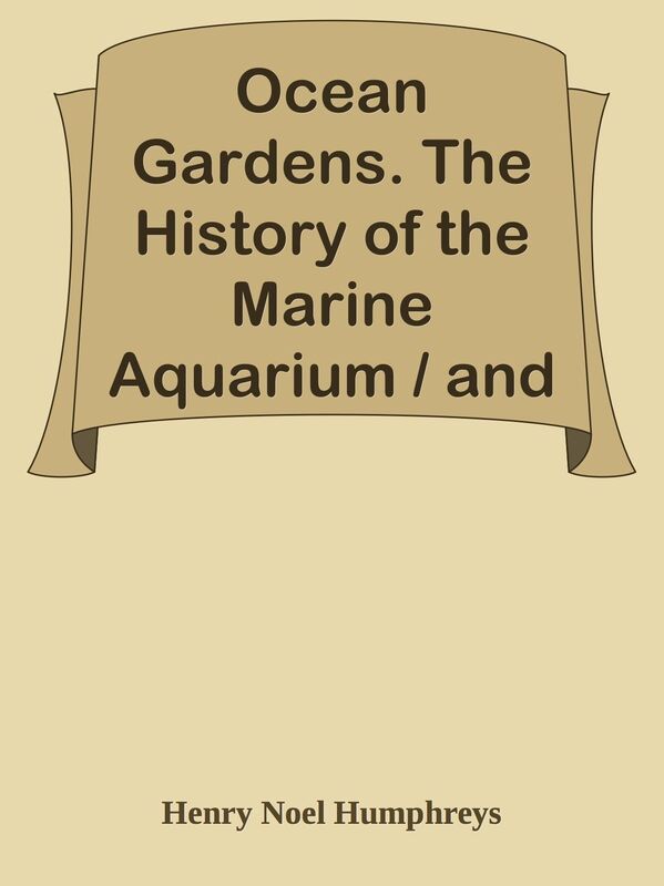 Ocean Gardens. The History of the Marine Aquarium / and the best methods now adopted