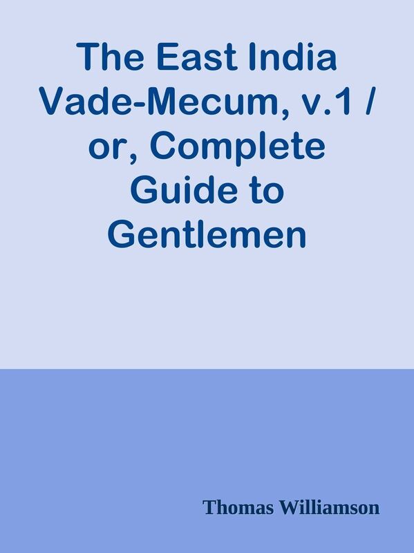 The East India Vade-Mecum, v.1 / or, Complete Guide to Gentlemen Intended for the Ci