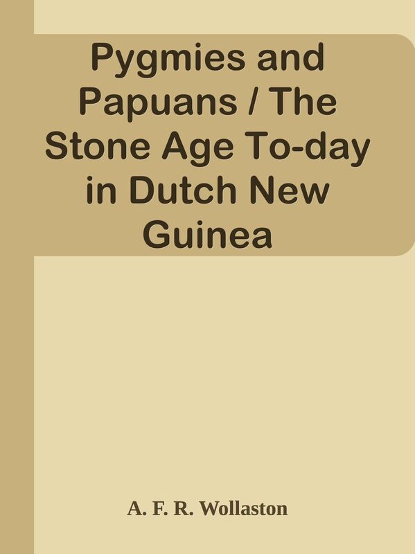 Pygmies and Papuans / The Stone Age To-day in Dutch New Guinea