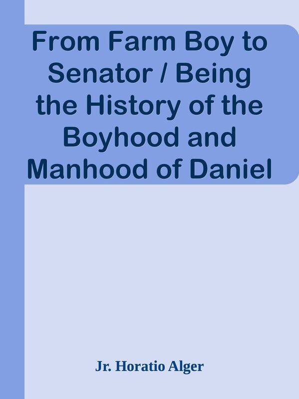 From Farm Boy to Senator / Being the History of the Boyhood and Manhood of Daniel We