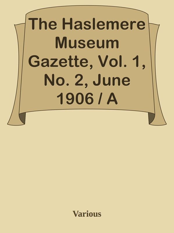 The Haslemere Museum Gazette, Vol. 1, No. 2, June 1906 / A Journal of Objective Educ