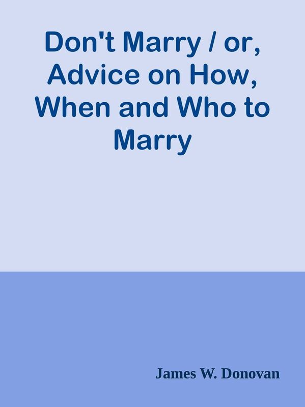 Don't Marry / or, Advice on How, When and Who to Marry