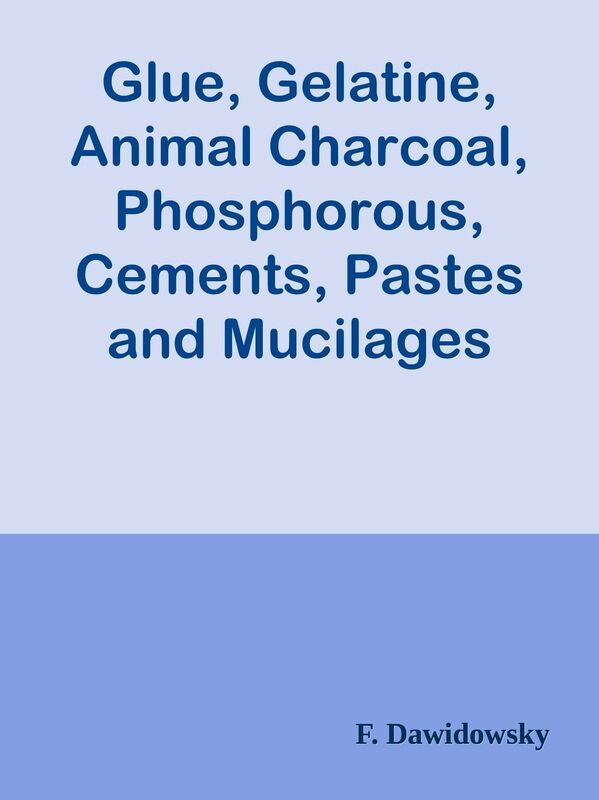 Glue, Gelatine, Animal Charcoal, Phosphorous, Cements, Pastes and Mucilages