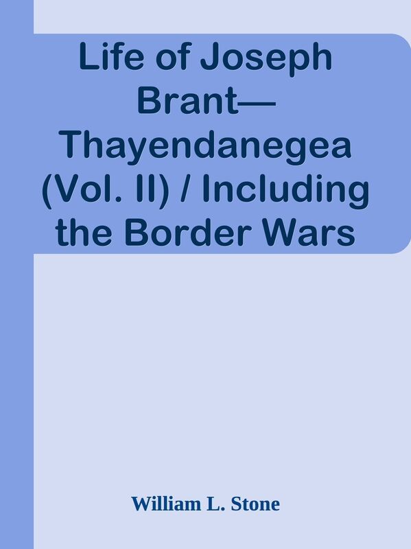 Life of Joseph BrantThayendanegea (Vol. II) / Including the Border Wars of the Amer