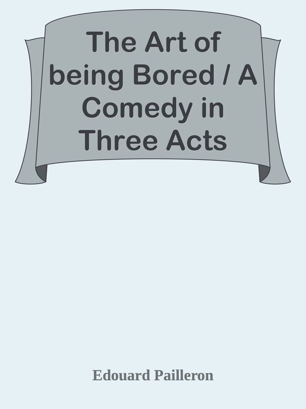 The Art of being Bored / A Comedy in Three Acts