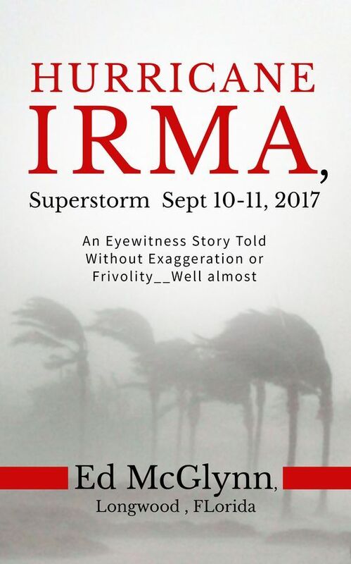 Hurricane Irma, Superstorm Sep 10-11, 2017: An Eyewitness Story told Without Exaggeration or Frivolity--Well almost