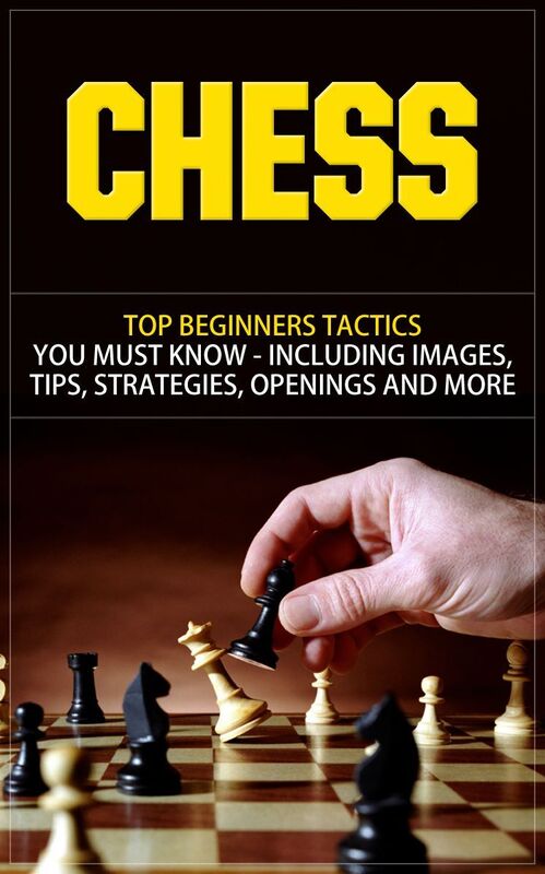 Chess -Top Beginners Tactics You Must Know - Including Images, Tips, Strategies, Openings and More