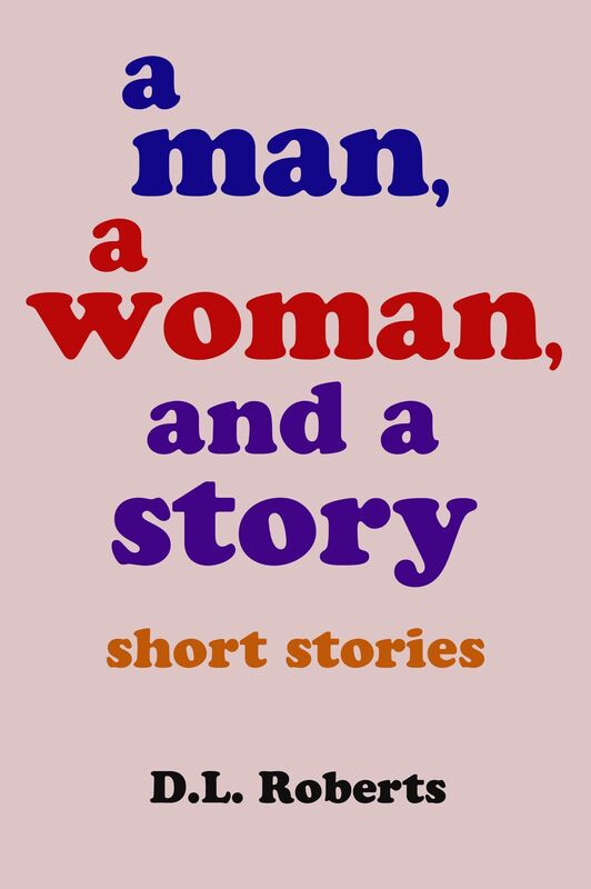 A Man, A Woman, and A Story: Short Stories