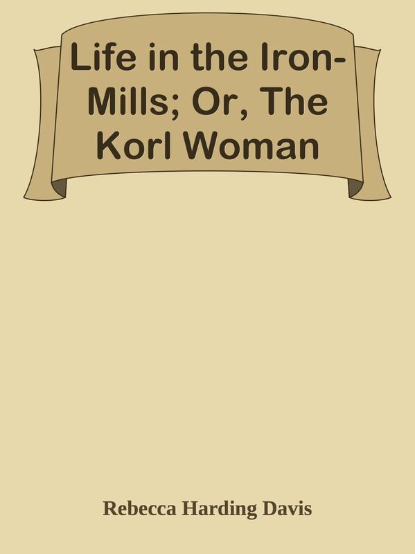 Life in the Iron-Mills; Or, The Korl Woman