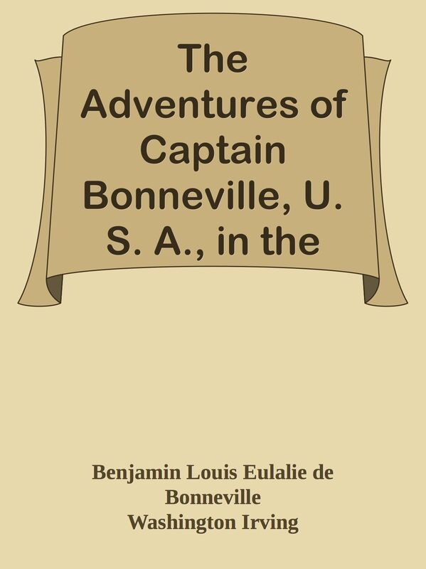The Adventures of Captain Bonneville, U. S. A., in the Rocky Mountains and the Far W