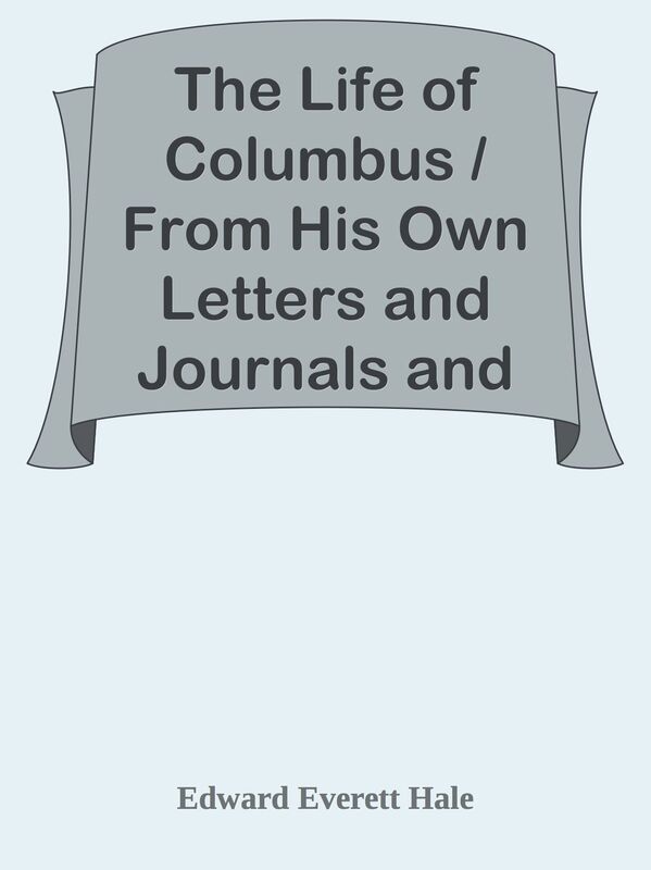 The Life of Columbus / From His Own Letters and Journals and Other Documents of His