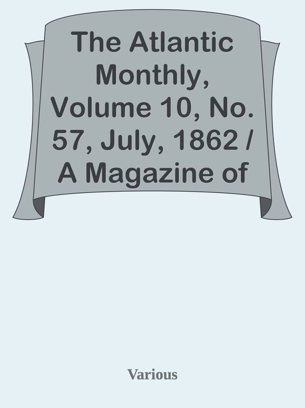 The Atlantic Monthly, Volume 10, No. 57, July, 1862 / A Magazine of Literature, Art,