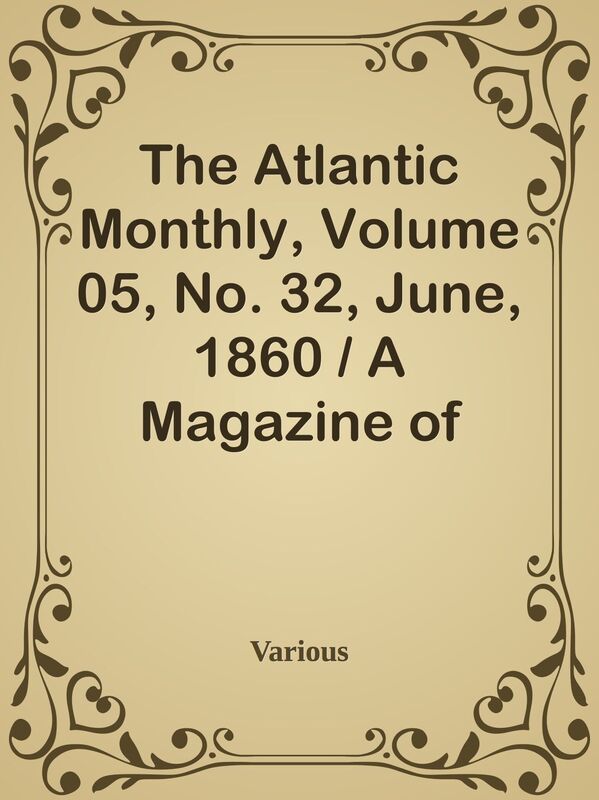The Atlantic Monthly, Volume 05, No. 32, June, 1860 / A Magazine of Literature, Art,