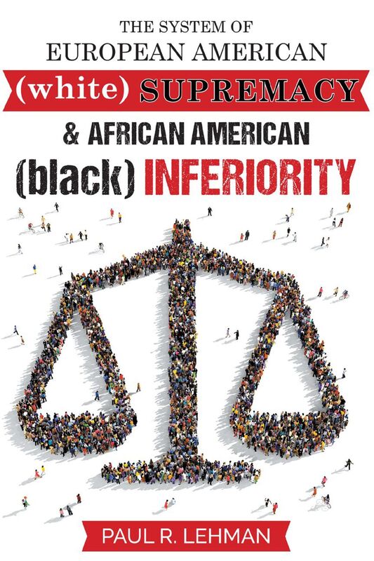 THE SYSTEM OF EUROPEAN AMERICAN (white) SUPREMACY AND AFRICAN AMERICAN (black) INFERIORITY