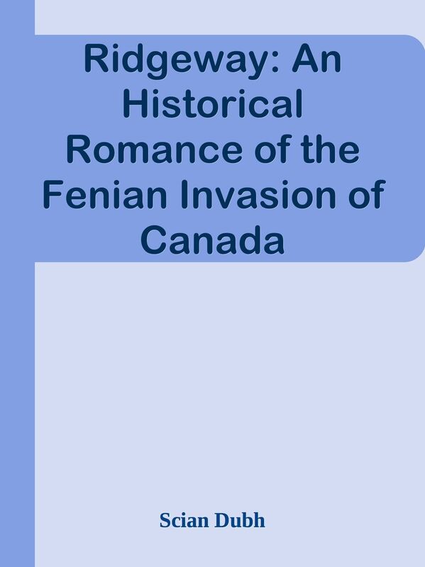 Ridgeway: An Historical Romance of the Fenian Invasion of Canada
