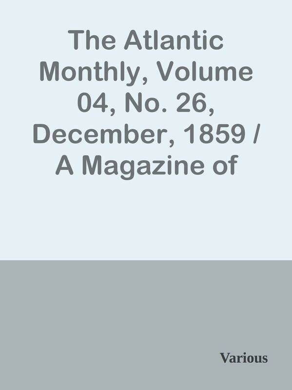 The Atlantic Monthly, Volume 04, No. 26, December, 1859 / A Magazine of Literature,