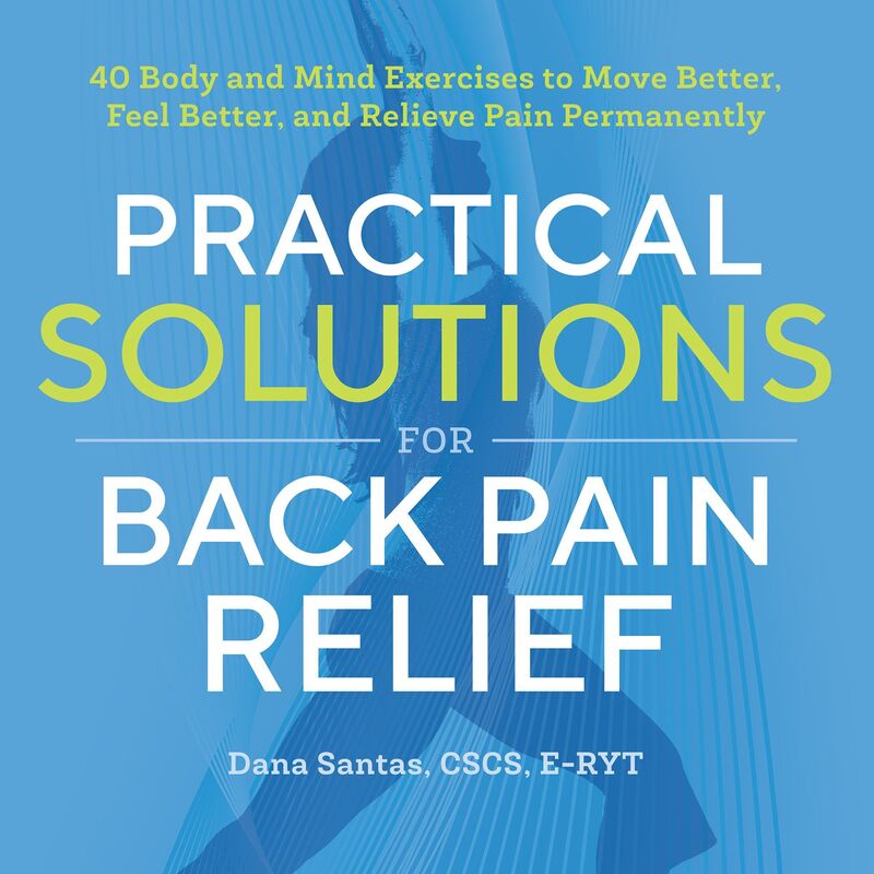 Practical Solutions for Back Pain Relief: 40 Body and Mind Exercises to Move Better, Feel Better, and Relieve Pain Permanently