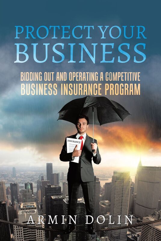 PROTECT YOUR BUSINESS : BIDDING OUT AND OPERATING A COMPETITIVE BUSINESS INSURANCE PROGRAM