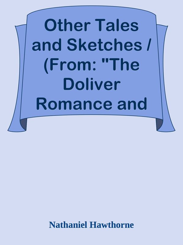 Other Tales and Sketches / (From: "The Doliver Romance and Other Pieces: Tales and S