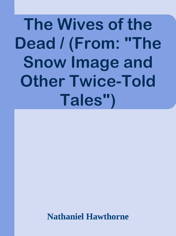 The Wives of the Dead / (From: "The Snow Image and Other Twice-Told Tales")