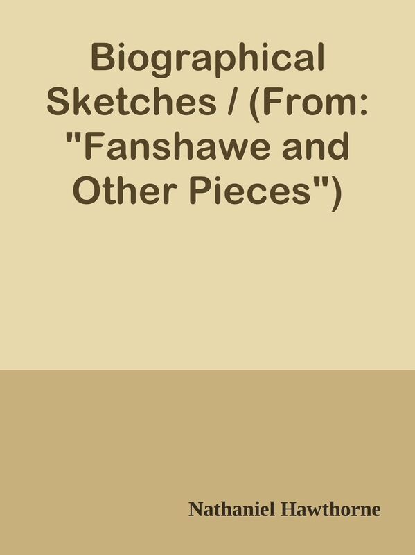 Biographical Sketches / (From: "Fanshawe and Other Pieces")