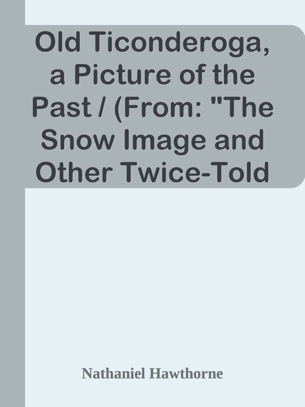Old Ticonderoga, a Picture of the Past / (From: "The Snow Image and Other Twice-Told
