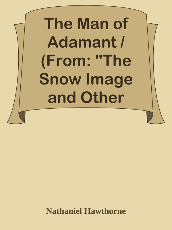 The Man of Adamant / (From: "The Snow Image and Other Twice-Told Tales")