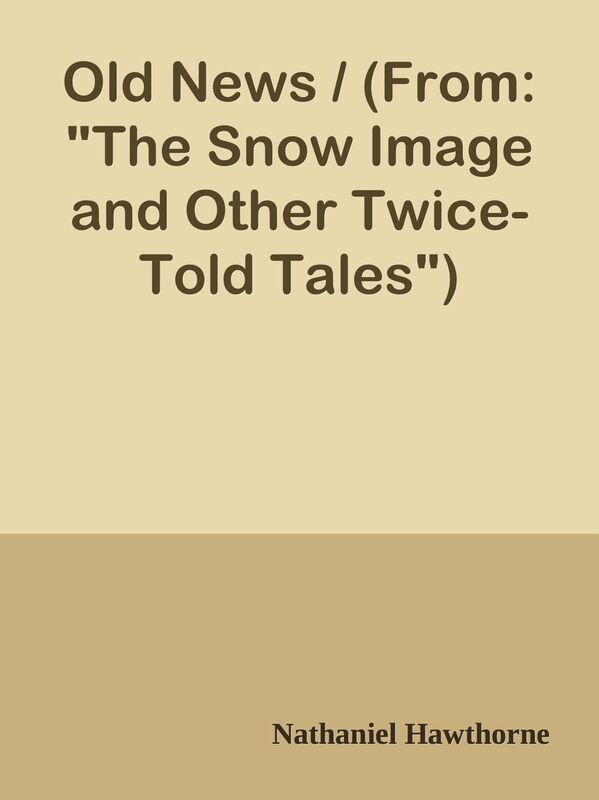 Old News / (From: "The Snow Image and Other Twice-Told Tales")