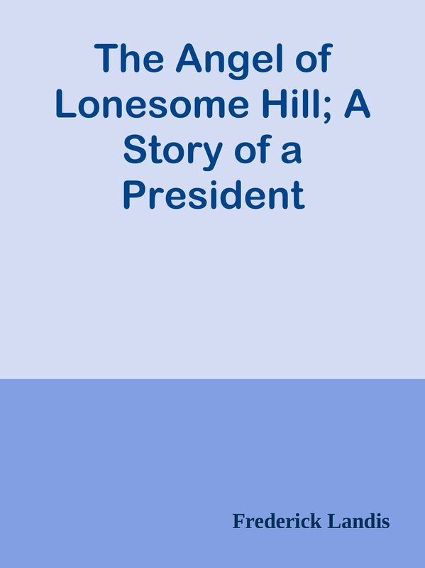 The Angel of Lonesome Hill; A Story of a President