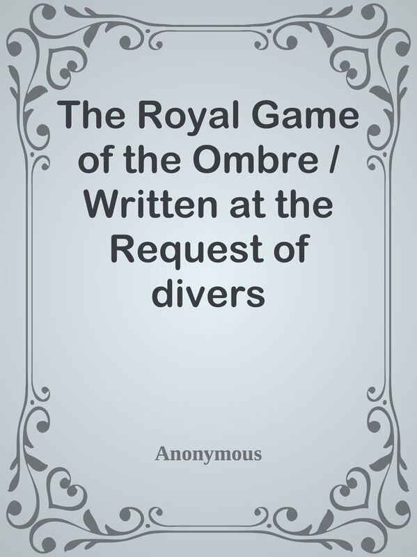 The Royal Game of the Ombre / Written at the Request of divers Honourable Persons16
