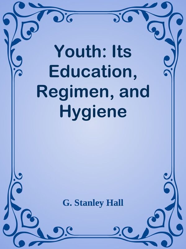Youth: Its Education, Regimen, and Hygiene