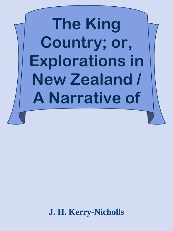 The King Country; or, Explorations in New Zealand / A Narrative of 600 Miles of Trav