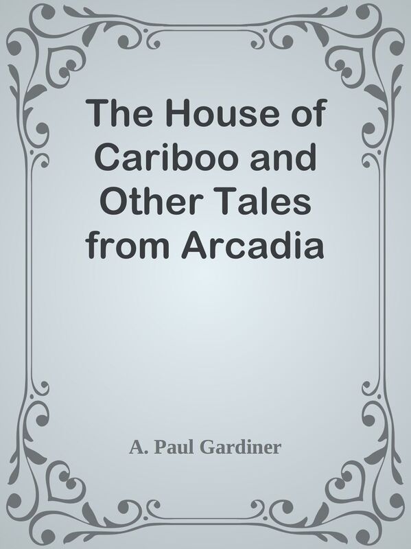 The House of Cariboo and Other Tales from Arcadia