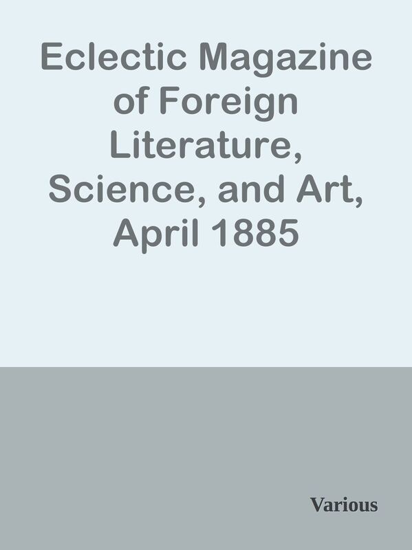 Eclectic Magazine of Foreign Literature, Science, and Art, April 1885