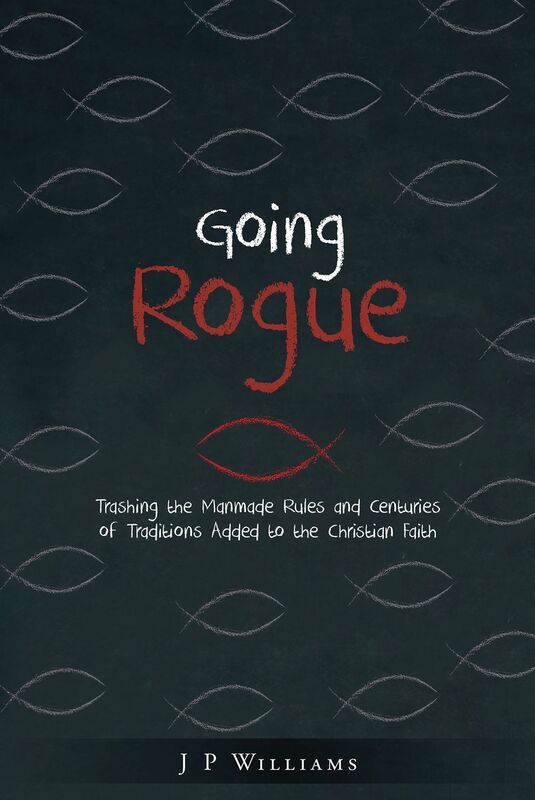 Going Rogue: Trashing the Manmade Rules and Centuries of Traditions Added to the Christian Faith