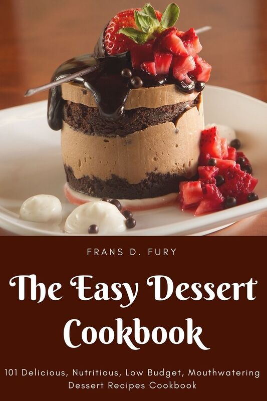 The Easy Dessert Cookbook: 101 Delicious, Nutritious, Low Budget, Mouthwatering Dessert Recipes Cookbook