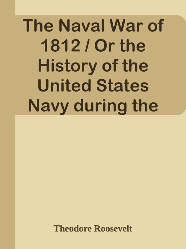 The Naval War of 1812 / Or the History of the United States Navy during the Last War