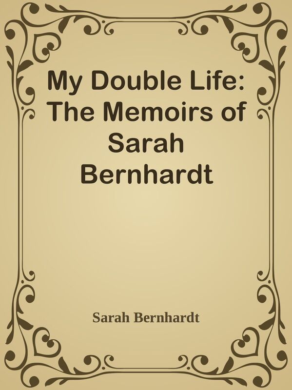 My Double Life: The Memoirs of Sarah Bernhardt